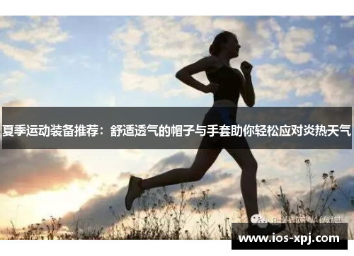 夏季运动装备推荐：舒适透气的帽子与手套助你轻松应对炎热天气