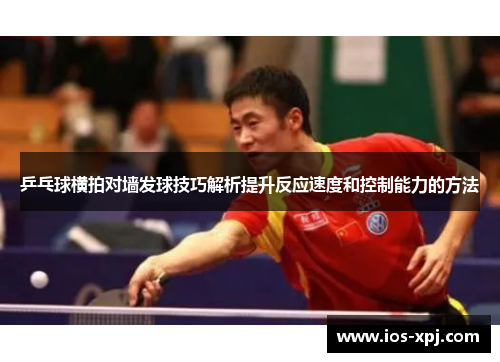 乒乓球横拍对墙发球技巧解析提升反应速度和控制能力的方法