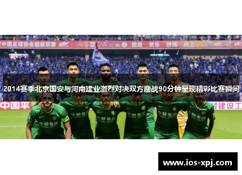 2014赛季北京国安与河南建业激烈对决双方鏖战90分钟呈现精彩比赛瞬间