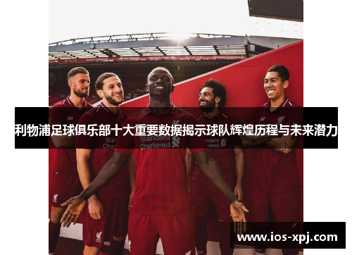 利物浦足球俱乐部十大重要数据揭示球队辉煌历程与未来潜力