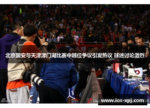 北京国安与天津津门湖比赛中越位争议引发热议 球迷讨论激烈